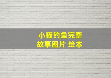 小猫钓鱼完整故事图片 绘本